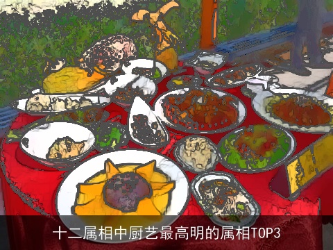 十二属相中厨艺最高明的属相TOP3