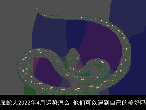 属蛇人2022年4月运势怎么 他们可以遇到自己的美好吗