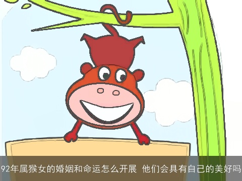 92年属猴女的婚姻和命运怎么开展 他们会具有自己的美好吗