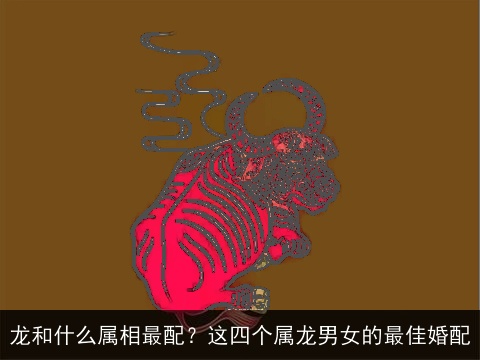 龙和什么属相最配？这四个属龙男女的最佳婚配