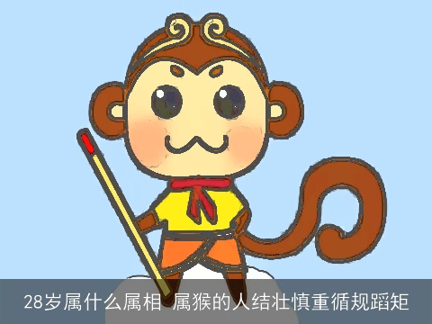 28岁属什么属相 属猴的人结壮慎重循规蹈矩