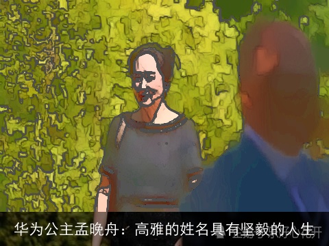 华为公主孟晚舟：高雅的姓名具有坚毅的人生
