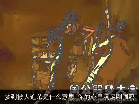 梦到被人追杀是什么意思 你的心里满足刚强吗