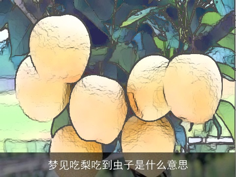 梦见吃梨吃到虫子是什么意思