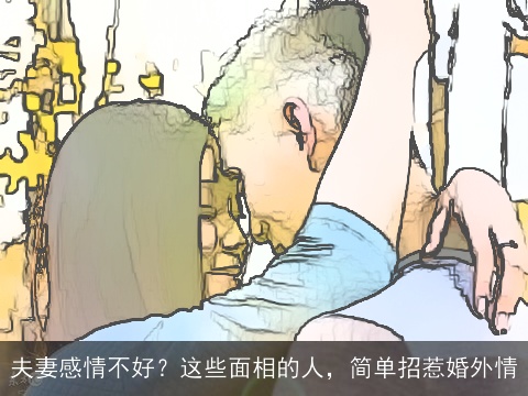 夫妻感情不好？这些面相的人，简单招惹婚外情