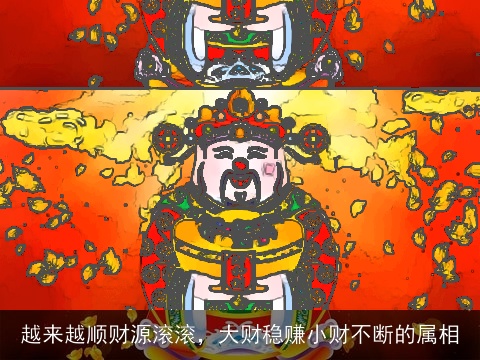 越来越顺财源滚滚，大财稳赚小财不断的属相