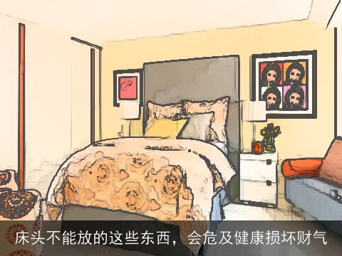 床头不能放的这些东西，会危及健康损坏财气