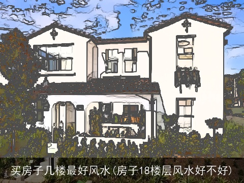 买房子几楼最好风水(房子18楼层风水好不好)