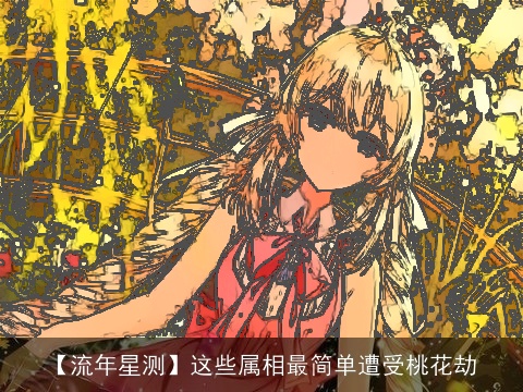 【流年星测】这些属相最简单遭受桃花劫