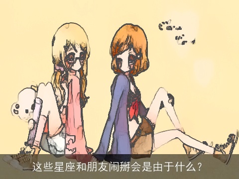 这些星座和朋友闹掰会是由于什么？