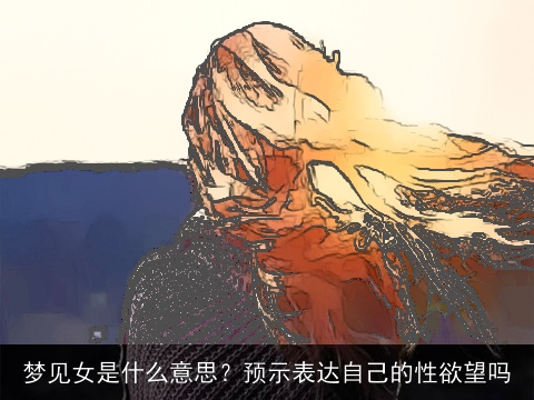 梦见女是什么意思？预示表达自己的性欲望吗