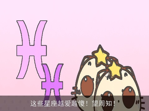 这些星座越爱越傻！望周知！