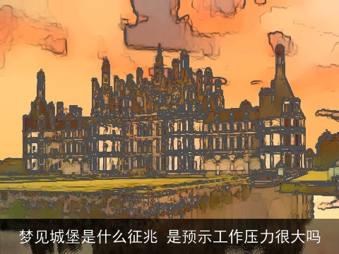 梦见城堡是什么征兆 是预示工作压力很大吗