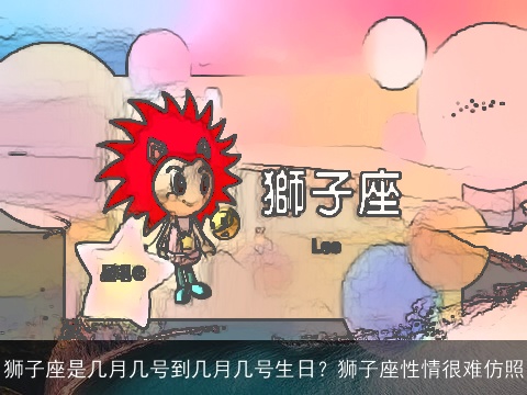 狮子座是几月几号到几月几号生日？狮子座性情很难仿照