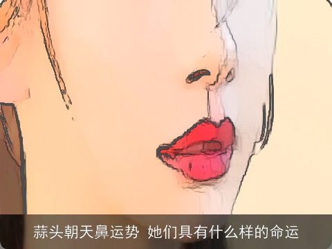 蒜头朝天鼻运势 她们具有什么样的命运