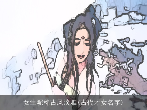 女生昵称古风淡雅(古代才女名字)