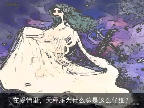 在爱情里，天秤座为什么总是这么仔细？