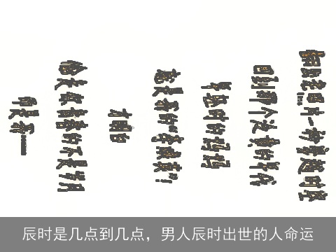 辰时是几点到几点，男人辰时出世的人命运