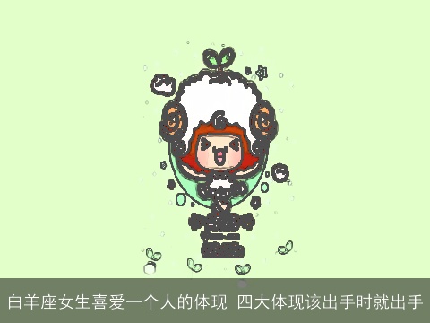 白羊座女生喜爱一个人的体现 四大体现该出手时就出手