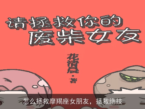 怎么拯救摩羯座女朋友，拯救绝技