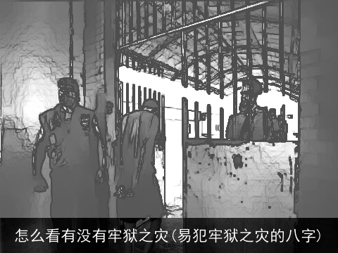 怎么看有没有牢狱之灾(易犯牢狱之灾的八字)