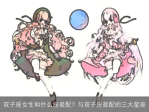 双子座女生和什么座最配？与双子座最配的三大星座