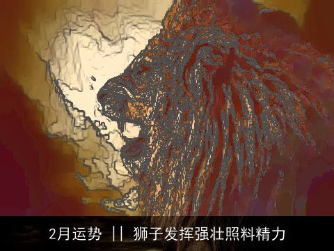 2月运势 || 狮子发挥强壮照料精力