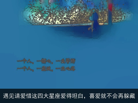 遇见请爱惜这四大星座爱得坦白，喜爱就不会再躲藏