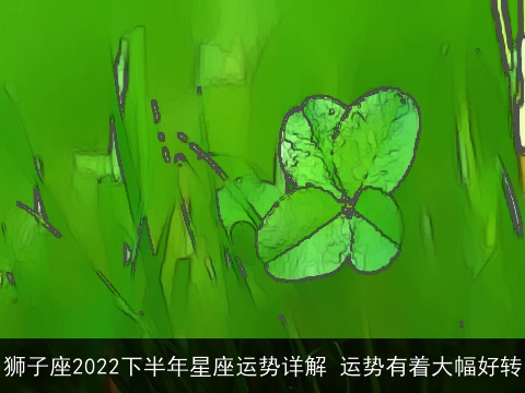 狮子座2022下半年星座运势详解 运势有着大幅好转