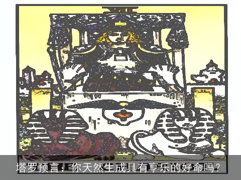 塔罗预言：你天然生成具有享乐的好命吗？