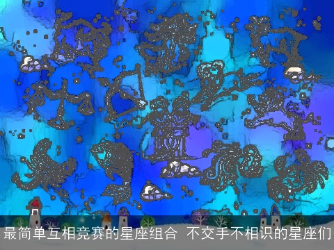 最简单互相竞赛的星座组合 不交手不相识的星座们