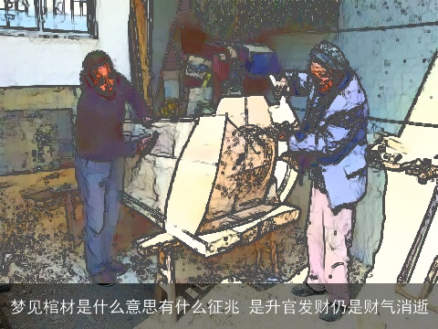 梦见棺材是什么意思有什么征兆 是升官发财仍是财气消逝