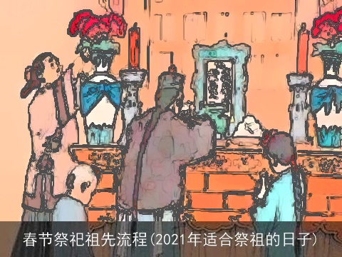春节祭祀祖先流程(2021年适合祭祖的日子)