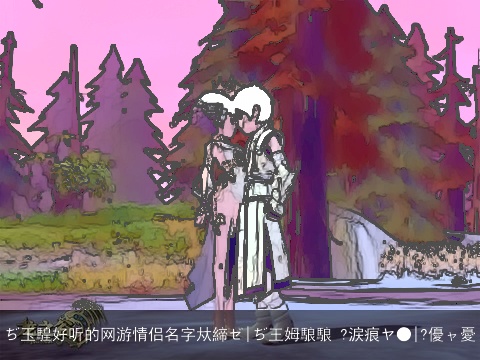 ぢ玉騜好听的网游情侣名字夶締ゼ|ぢ王姆駺駺 ?涙痕ヤ●|?優ャ憂