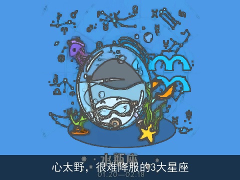 心太野，很难降服的3大星座