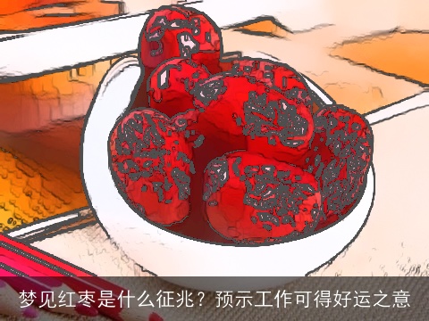 梦见红枣是什么征兆？预示工作可得好运之意