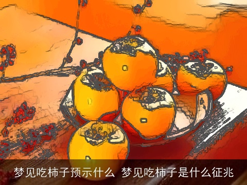 梦见吃柿子预示什么 梦见吃柿子是什么征兆