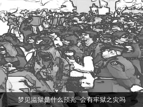 梦见监狱是什么预兆 会有牢狱之灾吗