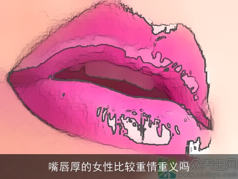 嘴唇厚的女性比较重情重义吗