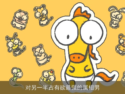 对另一半占有欲最强的属相男