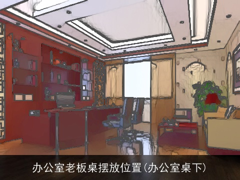 办公室老板桌摆放位置(办公室桌下)