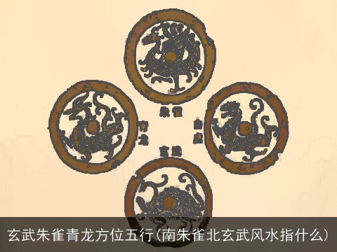 玄武朱雀青龙方位五行(南朱雀北玄武风水指什么)