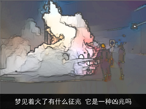 梦见着火了有什么征兆 它是一种凶兆吗