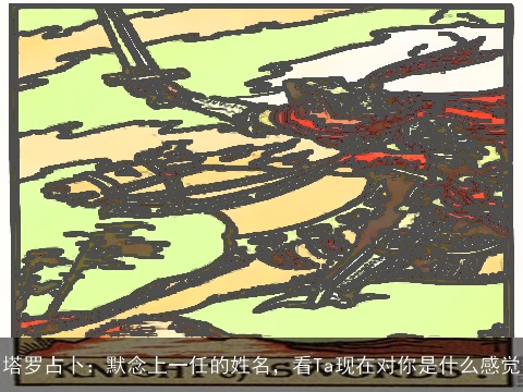 塔罗占卜：默念上一任的姓名，看Ta现在对你是什么感觉