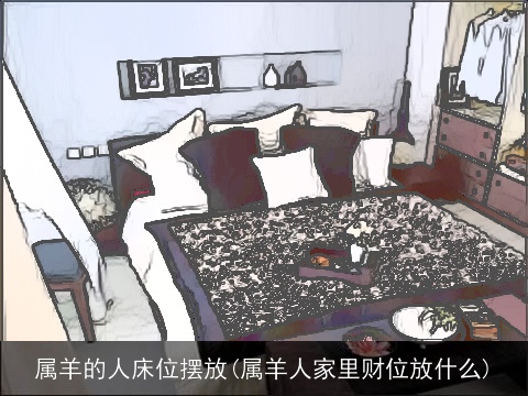 属羊的人床位摆放(属羊人家里财位放什么)