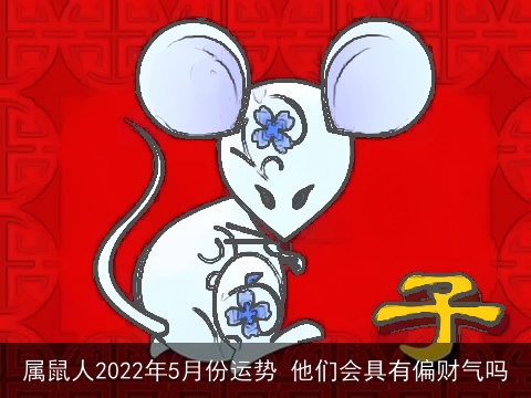 属鼠人2022年5月份运势 他们会具有偏财气吗