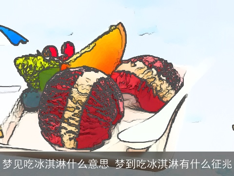 梦见吃冰淇淋什么意思 梦到吃冰淇淋有什么征兆