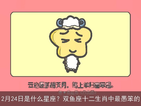 2月24日是什么星座？双鱼座十二生肖中最愚笨的