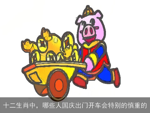 十二生肖中，哪些人国庆出门开车会特别的慎重的