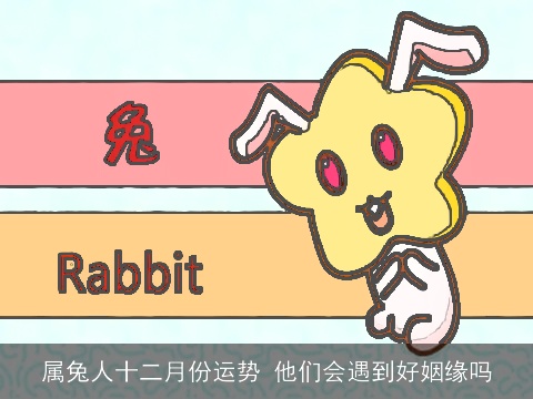 属兔人十二月份运势 他们会遇到好姻缘吗